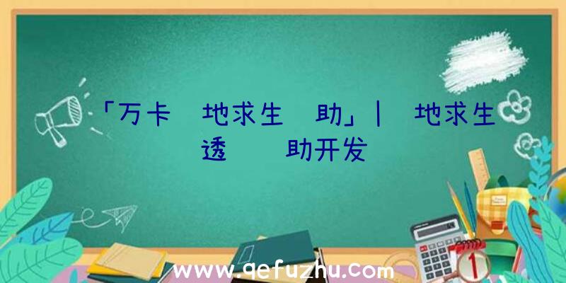 「万卡绝地求生辅助」|绝地求生透视辅助开发